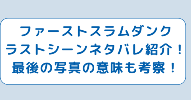 ファーストスラムダンクのラストシーンネタバレ紹介！最後の写真の意味も考察！